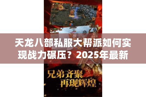 天龙八部私服大帮派如何实现战力碾压？2025年最新攻略揭秘