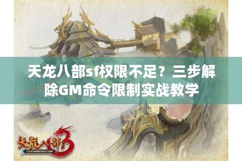天龙八部sf权限不足？三步解除GM命令限制实战教学
