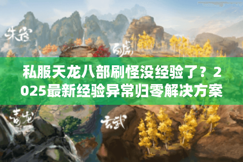 私服天龙八部刷怪没经验了？2025最新经验异常归零解决方案