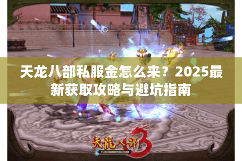 天龙八部私服金怎么来？2025最新获取攻略与避坑指南