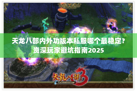 天龙八部内外功版本私服哪个最稳定？资深玩家避坑指南2025