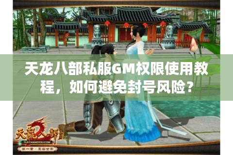 天龙八部私服GM权限使用教程，如何避免封号风险？