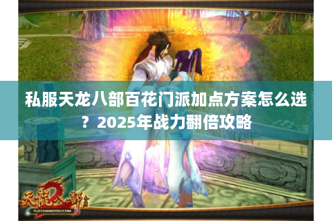 私服天龙八部百花门派加点方案怎么选？2025年战力翻倍攻略