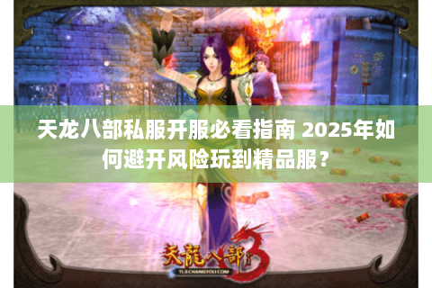 天龙八部私服开服必看指南 2025年如何避开风险玩到精品服？