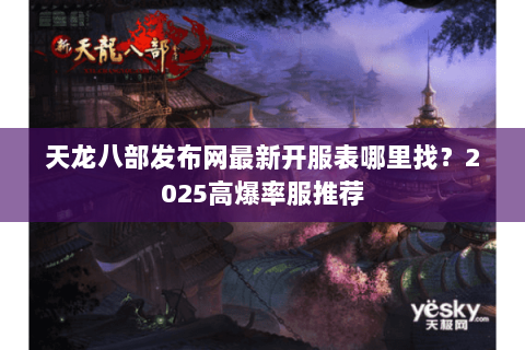 天龙八部发布网最新开服表哪里找？2025高爆率服推荐