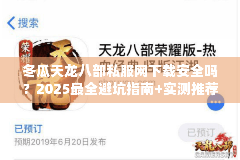 冬瓜天龙八部私服网下载安全吗？2025最全避坑指南+实测推荐