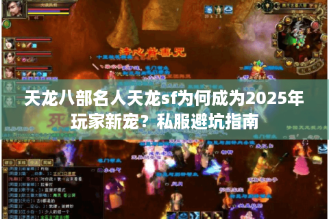 天龙八部名人天龙sf为何成为2025年玩家新宠？私服避坑指南