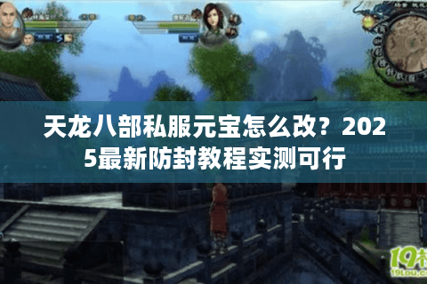 天龙八部私服元宝怎么改？2025最新防封教程实测可行