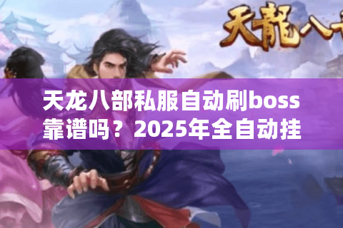 天龙八部私服自动刷boss靠谱吗？2025年全自动挂机实测攻略