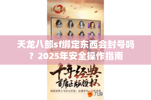 天龙八部sf绑定东西会封号吗？2025年安全操作指南