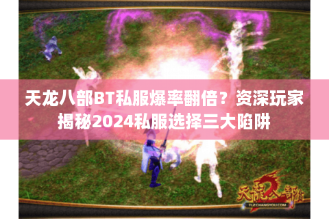 天龙八部BT私服爆率翻倍？资深玩家揭秘2024私服选择三大陷阱