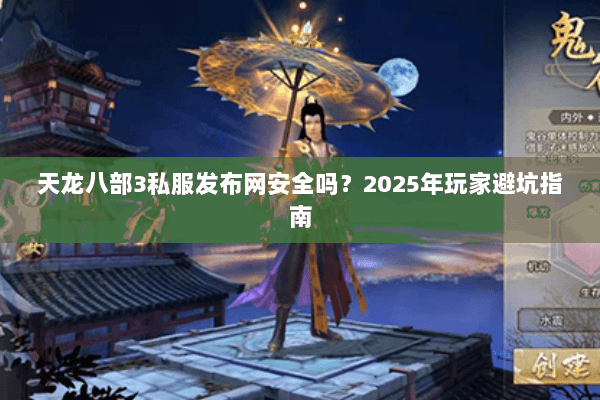 天龙八部3私服发布网安全吗？2025年玩家避坑指南