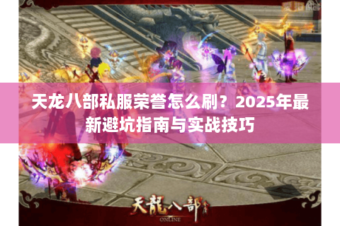 天龙八部私服荣誉怎么刷？2025年最新避坑指南与实战技巧
