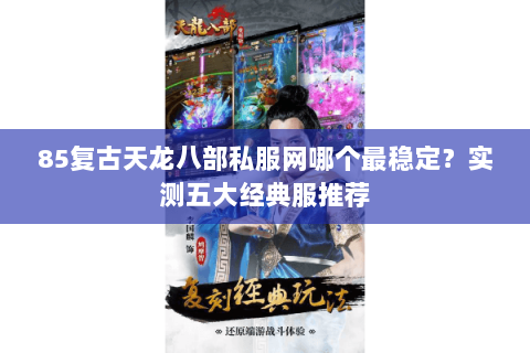 85复古天龙八部私服网哪个最稳定？实测五大经典服推荐