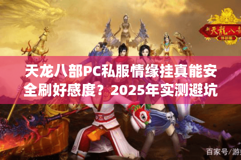 天龙八部PC私服情缘挂真能安全刷好感度？2025年实测避坑指南