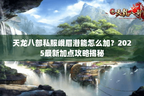 天龙八部私服峨眉潜能怎么加?2025最新加点攻略揭秘 天龙八部私服峨眉潜能怎么加?2025最新加点攻略揭秘