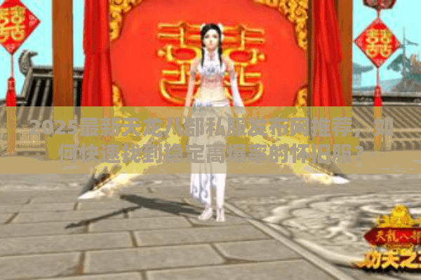 2025最新天龙八部私服发布网推荐，如何快速找到稳定高爆率的怀旧服？