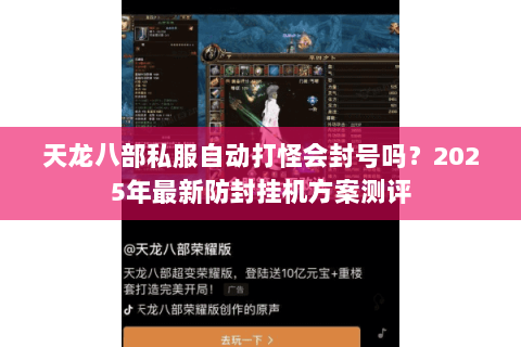 天龙八部私服自动打怪会封号吗？2025年最新防封挂机方案测评