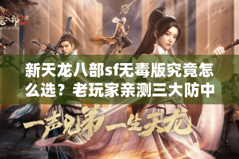 新天龙八部sf无毒版究竟怎么选?老玩家亲测三大防中毒秘籍 新天龙八部sf无毒版究竟怎么选?老玩家亲测三大防中毒秘籍