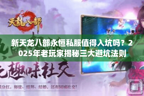 新天龙八部永恒私服值得入坑吗？2025年老玩家揭秘三大避坑法则