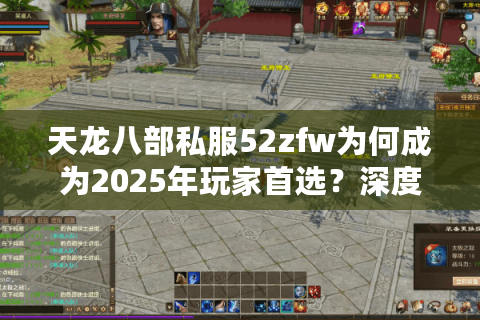 天龙八部私服52zfw为何成为2025年玩家首选？深度测评真实体验