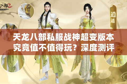 天龙八部私服战神超变版本究竟值不值得玩？深度测评2025年最强超变服
