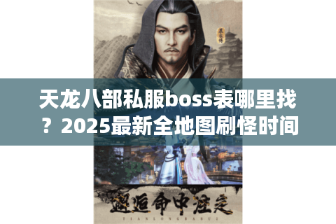 天龙八部私服boss表哪里找？2025最新全地图刷怪时间与爆率详解