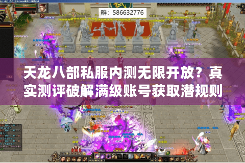 天龙八部私服内测无限开放？真实测评破解满级账号获取潜规则