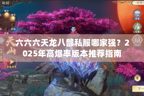 六六六天龙八部私服哪家强？2025年高爆率版本推荐指南