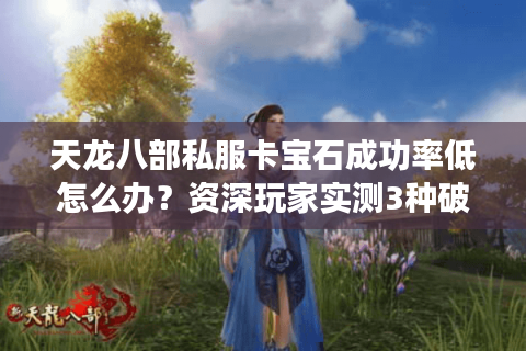 天龙八部私服卡宝石成功率低怎么办？资深玩家实测3种破解方法