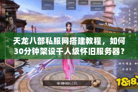 天龙八部私服网搭建教程，如何30分钟架设千人级怀旧服务器？