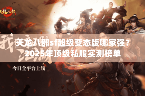 天龙八部sf超级变态版哪家强？2025年顶级私服实测榜单