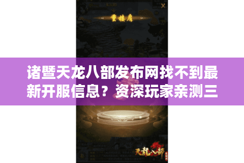 诸暨天龙八部发布网找不到最新开服信息?资深玩家亲测三大高效攻略 诸暨天龙八部发布网找不到最新开服信息?资深玩家亲测三大高效攻略