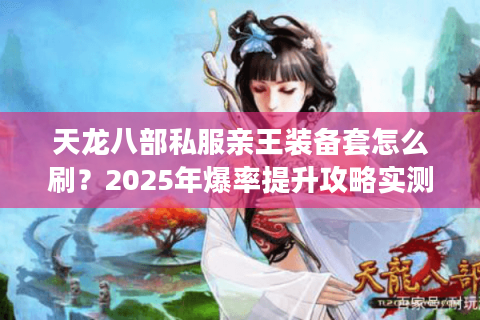 天龙八部私服亲王装备套怎么刷？2025年爆率提升攻略实测