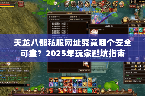 天龙八部私服网址究竟哪个安全可靠?2025年玩家避坑指南 天龙八部私服网址究竟哪个安全可靠?2025年玩家避坑指南