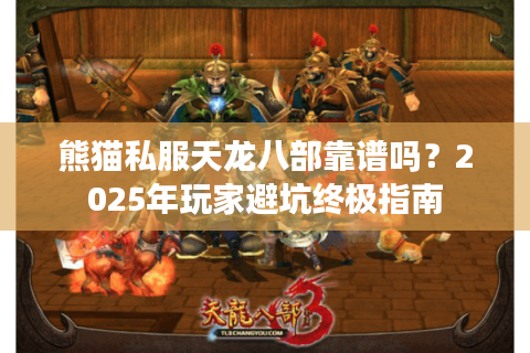 熊猫私服天龙八部靠谱吗？2025年玩家避坑终极指南