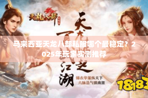 马来西亚天龙八部私服哪个最稳定？2025年玩家实测推荐