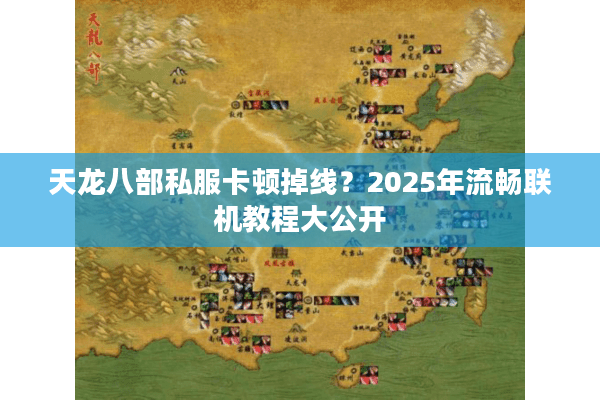 天龙八部私服卡顿掉线？2025年流畅联机教程大公开