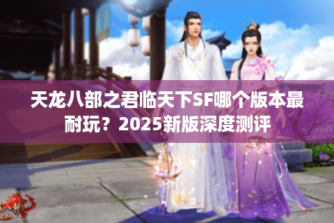 天龙八部之君临天下SF哪个版本最耐玩?2025新版深度测评 天龙八部之君临天下SF哪个版本最耐玩?2025新版深度测评