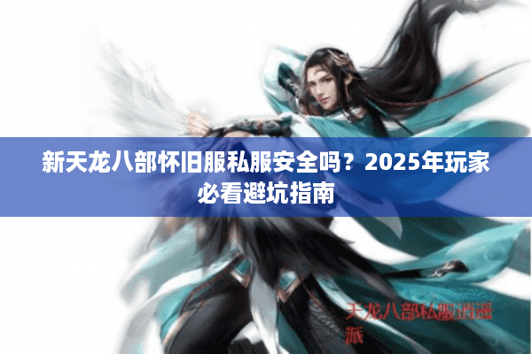 新天龙八部怀旧服私服安全吗？2025年玩家必看避坑指南