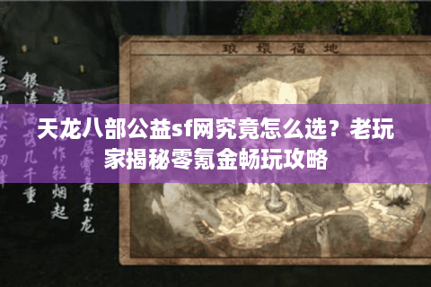 天龙八部公益sf网究竟怎么选？老玩家揭秘零氪金畅玩攻略