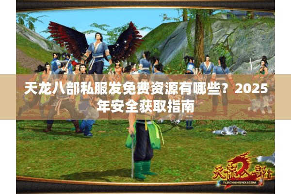 天龙八部私服发免费资源有哪些？2025年安全获取指南