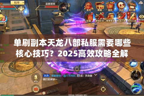 单刷副本天龙八部私服需要哪些核心技巧？2025高效攻略全解析