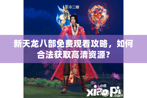 新天龙八部免费观看攻略，如何合法获取高清资源？