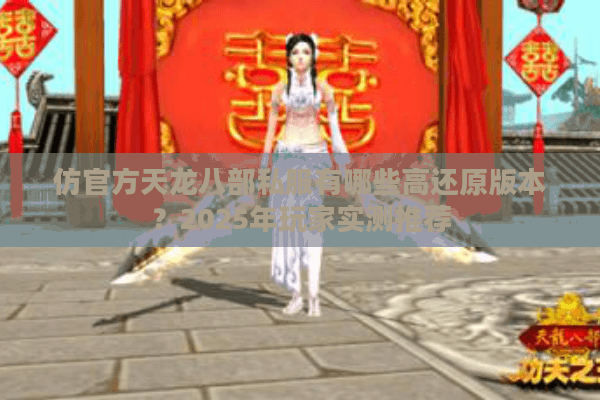 仿官方天龙八部私服有哪些高还原版本？2025年玩家实测推荐