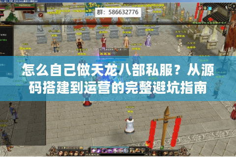 怎么自己做天龙八部私服？从源码搭建到运营的完整避坑指南