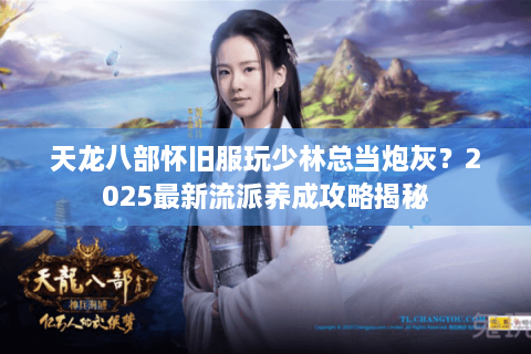 天龙八部怀旧服玩少林总当炮灰？2025最新流派养成攻略揭秘