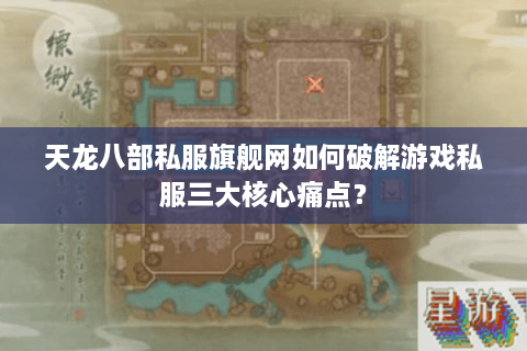 天龙八部私服旗舰网如何破解游戏私服三大核心痛点？