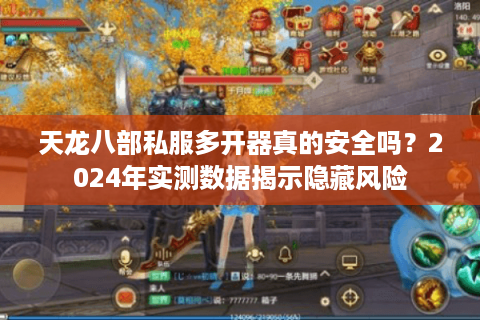 天龙八部私服多开器真的安全吗？2024年实测数据揭示隐藏风险