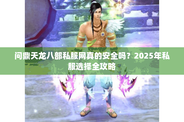 问鼎天龙八部私服网真的安全吗？2025年私服选择全攻略